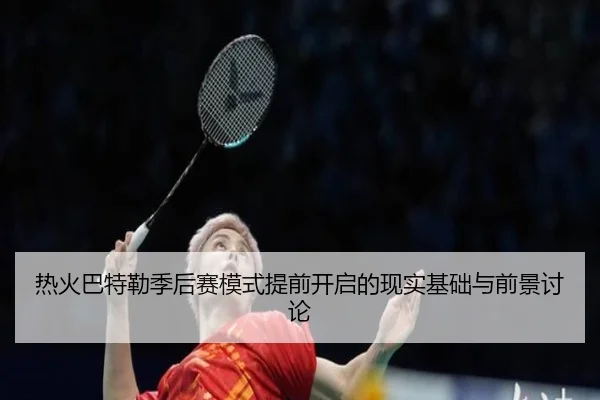 热火巴特勒季后赛模式提前开启的现实基础与前景讨论