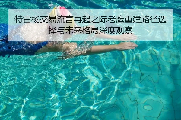 特雷杨交易流言再起之际老鹰重建路径选择与未来格局深度观察