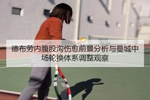 德布劳内腹股沟伤愈前景分析与曼城中场轮换体系调整观察