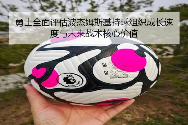 勇士全面评估波杰姆斯基持球组织成长速度与未来战术核心价值