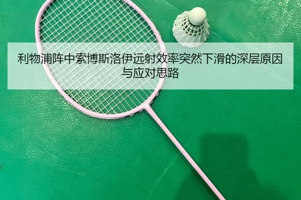 利物浦阵中索博斯洛伊远射效率突然下滑的深层原因与应对思路