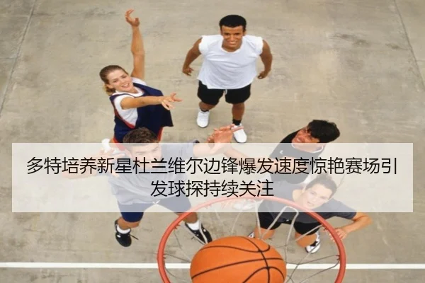 多特培养新星杜兰维尔边锋爆发速度惊艳赛场引发球探持续关注
