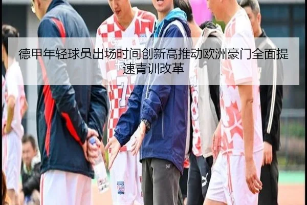 德甲年轻球员出场时间创新高推动欧洲豪门全面提速青训改革