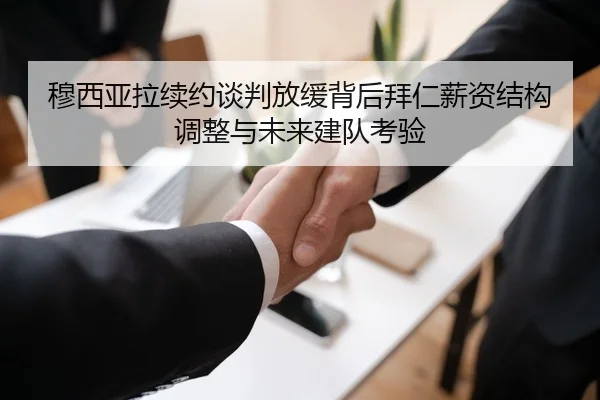 穆西亚拉续约谈判放缓背后拜仁薪资结构调整与未来建队考验