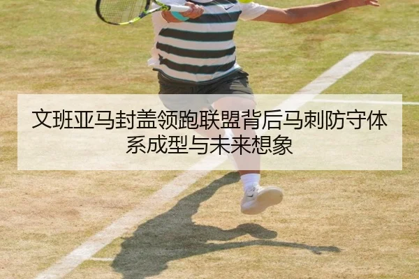 文班亚马封盖领跑联盟背后马刺防守体系成型与未来想象